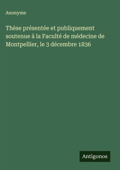 Thèse présentée et publiquement soutenue à la Faculté de médecine de Montpellier, le 3 décembre 1836 - Anonyme
