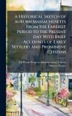 A Historical Sketch of Auburn Massachusetts From the Earliest Period to the Present day With Brief Accounts of Early Settlers and Prominent Citizens A Historical Sketch of Auburn Massachusetts From the Earliest Period to the Present day With Brief Accounts of Early Settlers and Prominent Citizens