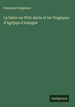 La Satire au XVIe siècle et les Tragiques d'Agrippa d'Aubigné - Pergameni, Hermann