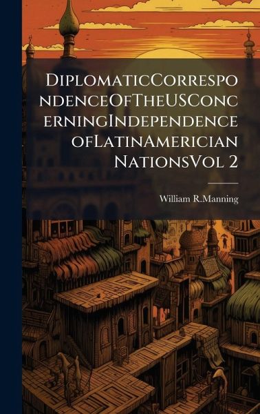 DiplomaticCorrespondenceOfTheUSConcerningIndependenceofLatinAmerician NationsVol 2 DiplomaticCorrespondenceOfTheUSConcerningIndependenceofLatinAmerician NationsVol 2