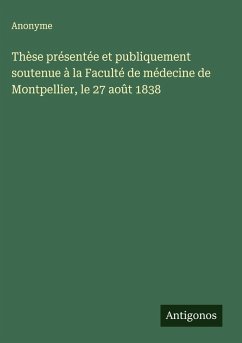 Cover Thèse présentée et publiquement soutenue à la Faculté de médecine de Montpellier, le 27 août 1838