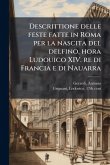 Descrittione delle feste fatte in Roma per la nascita del delfino, hora Ludouico XIV. re di Francia e di Nauarra