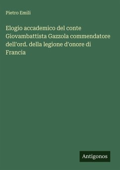 Elogio accademico del conte Giovambattista Gazzola commendatore dell'ord. della legione d'onore di Francia - Emili, Pietro