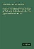 Glossaire roman des chroniques rimés de Godefroid de Bouillon, du Chev¿lier cygne et de Gilles de Chin