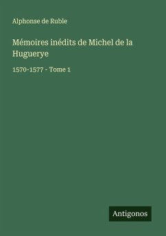 Mémoires inédits de Michel de la Huguerye - Ruble, Alphonse De Mémoires inédits de Michel de la Huguerye - Ruble, Alphonse De