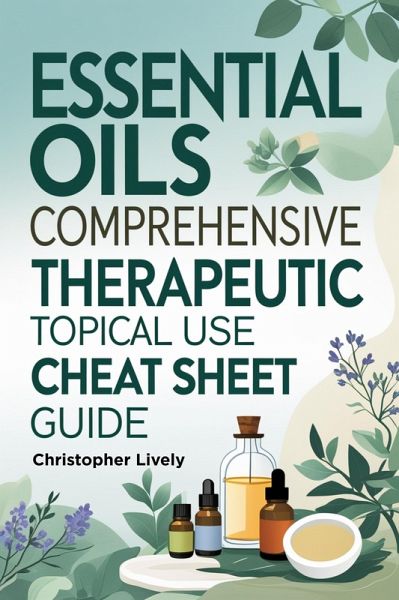 Essential Oils Comprehensive Therapeutic Topical Use Cheat Sheet Guide (eBook, ePUB)