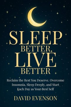 Sleep Better, Live Better: Reclaim the Rest You Deserve. Overcome Insomnia, Sleep Deeply, and Start Each Day as Your Best Self (eBook, ePUB) - Scott, Max