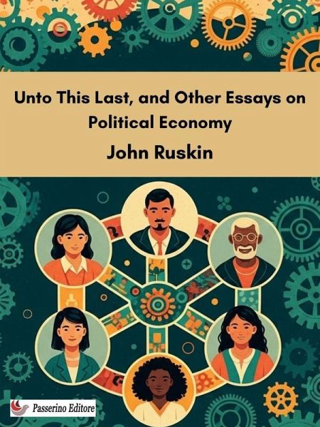 Unto This Last, and Other Essays on Political Economy (eBook, ePUB) Unto This Last, and Other Essays on Political Economy (eBook, ePUB)