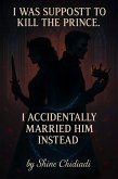 I Was Supposed to Kill the Prince. I Accidentally Married Him Instead (eBook, ePUB)
