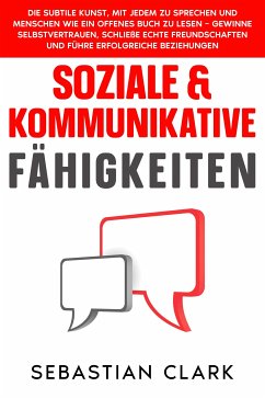 Soziale & Kommunikative Fähigkeiten: Die subtile Kunst, mit jedem zu sprechen und Menschen wie ein offenes Buch zu lesen – gewinne Selbstvertrauen, schließe echte Freundschaften und führe erfolgreiche Beziehungen. (eBook, ePUB) - Clark, Sebastian