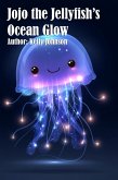 Jojo the Jellyfish's Ocean Glow (eBook, ePUB) Jojo the Jellyfish's Ocean Glow (eBook, ePUB)