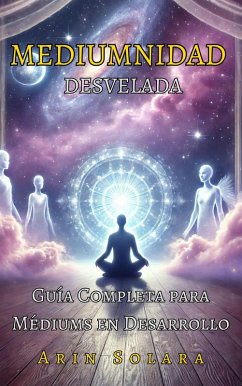 MEDIUMNIDAD DESVELADA. Guía Completa para Médiums en Desarrollo. (eBook, ePUB) - Tokieniano, Pensando en; Solara, Arin