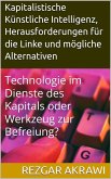 Kapitalistische Künstliche Intelligenz, Herausforderungen für die Linke und mögliche Alternativen (eBook, ePUB) Kapitalistische Künstliche Intelligenz, Herausforderungen für die Linke und mögliche Alternativen (eBook, ePUB)