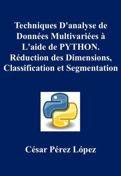 Techniques D'analyse de Données Multivariées à L'aide de PYTHON. Réduction des Dimensions, Classification et Segmentation (eBook, ePUB) Techniques D'analyse de Données Multivariées à L'aide de PYTHON. Réduction des Dimensions, Classification et Segmentation (eBook, ePUB)