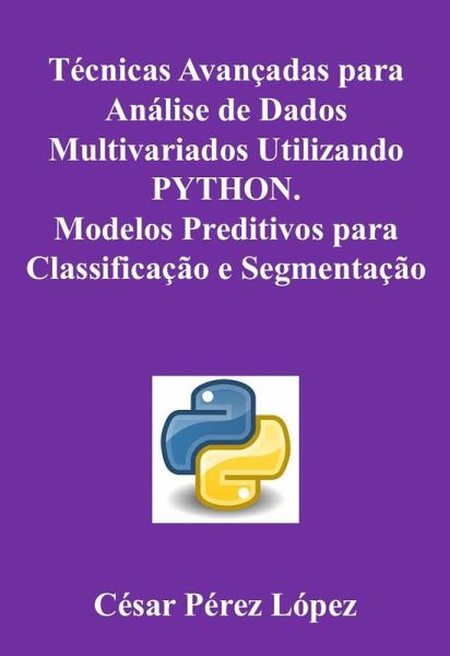 Técnicas Avançadas para Análise de Dados Multivariados Utilizando PYTHON. Modelos Preditivos para Classificação e Segmentação (eBook, ePUB) Técnicas Avançadas para Análise de Dados Multivariados Utilizando PYTHON. Modelos Preditivos para Classificação e Segmentação (eBook, ePUB)
