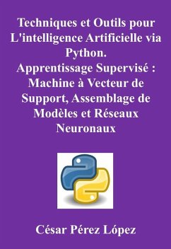 Cover Techniques et Outils pour L'intelligence Artificielle via Python. Apprentissage Supervisé : Machine à Vecteur de Support, Assemblage de Modèles et Réseaux Neuronaux (eBook, ePUB)