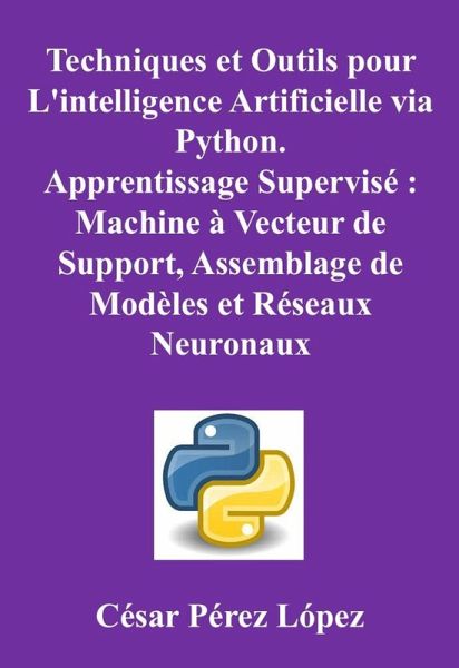Techniques et Outils pour L'intelligence Artificielle via Python. Apprentissage Supervisé : Machine à Vecteur de Support, Assemblage de Modèles et Réseaux Neuronaux (eBook, ePUB) Techniques et Outils pour L'intelligence Artificielle via Python. Apprentissage Supervisé : Machine à Vecteur de Support, Assemblage de Modèles et Réseaux Neuronaux (eBook, ePUB)