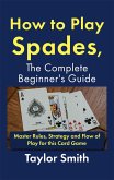 How to Play Spades, the Complete Beginner's Guide: Master Rules, Strategy and Flow of Play for the Card Game Spades (eBook, ePUB)
