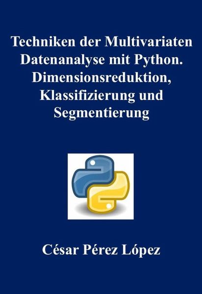 Techniken der Multivariaten Datenanalyse mit Python. Dimensionsreduktion, Klassifizierung und Segmentierung (eBook, ePUB) Techniken der Multivariaten Datenanalyse mit Python. Dimensionsreduktion, Klassifizierung und Segmentierung (eBook, ePUB)