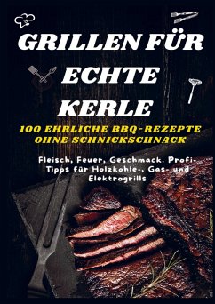 GRILLEN FÜR ECHTE KERLE - 100 EHRLICHE BBQ-REZEPTE : Fleisch, Feuer, Geschmack. Profi-Tipps für Holzkohle-, Gas- und Elektrogrills Cover GRILLEN FÜR ECHTE KERLE - 100 EHRLICHE BBQ-REZEPTE : Fleisch, Feuer, Geschmack. Profi-Tipps für Holzkohle-, Gas- und Elektrogrills