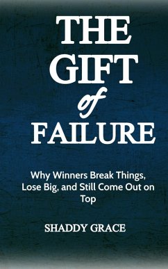 The Gift of Failure: Why Winners Break Things, Lose Big, and Still Come Out on Top (eBook, ePUB) - Grace, Shaddy The Gift of Failure: Why Winners Break Things, Lose Big, and Still Come Out on Top (eBook, ePUB) - Grace, Shaddy