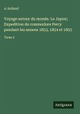 Voyage autour du monde. Le Japon; Expedition du commodore Perry pendant les annees 1853, 1854 et 1855