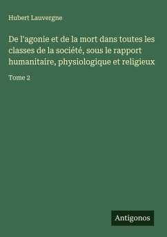 Cover De l'agonie et de la mort dans toutes les classes de la société, sous le rapport humanitaire, physiologique et religieux