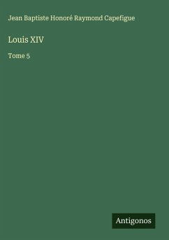 Louis XIV - Capefigue, Jean Baptiste Honoré Raymond