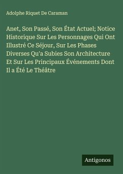 Anet, Son Passé, Son État Actuel; Notice Historique Sur Les Personnages Qui Ont Illustré Ce Séjour, Sur Les Phases Diverses Qu'a Subies Son Architecture Et Sur Les Principaux Événements Dont Il a Été Le Théâtre Cover Anet, Son Passé, Son État Actuel; Notice Historique Sur Les Personnages Qui Ont Illustré Ce Séjour, Sur Les Phases Diverses Qu'a Subies Son Architecture Et Sur Les Principaux Événements Dont Il a Été Le Théâtre