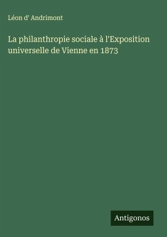 La philanthropie sociale à l'Exposition universelle de Vienne en 1873 - Andrimont, Léon D'