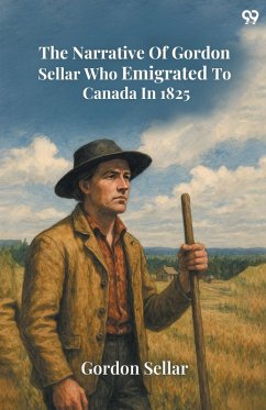The Narrative Of Gordon Sellar Who Emigrated To Canada In 1825 - Sellar, Gordon