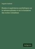 Études et expériences synthétiques sur le métamorphisme et sur la formation des roches cristallines