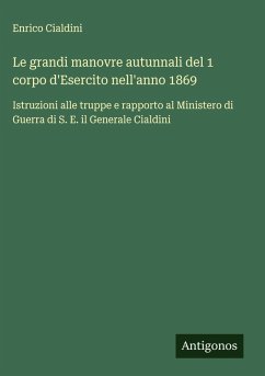 Le grandi manovre autunnali del 1 corpo d'Esercito nell'anno 1869 - Cialdini, Enrico Le grandi manovre autunnali del 1 corpo d'Esercito nell'anno 1869 - Cialdini, Enrico