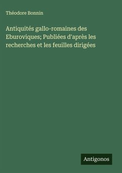 Cover Antiquités gallo-romaines des Eburoviques; Publiées d'après les recherches et les feuilles dirigées