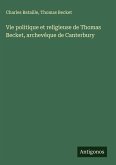 Vie politique et religieuse de Thomas Becket, archevêque de Canterbury Vie politique et religieuse de Thomas Becket, archevêque de Canterbury