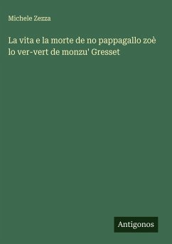 La vita e la morte de no pappagallo zoè lo ver-vert de monzu' Gresset - Zezza, Michele La vita e la morte de no pappagallo zoè lo ver-vert de monzu' Gresset - Zezza, Michele