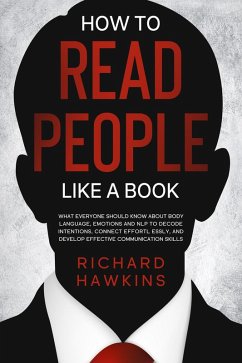 Cover How to Read People Like a Book: What Everyone Should Know About Body Language, Emotions and NLP to Decode Intentions, Connect Effortlessly, and Develop Effective Communication Skills (eBook, ePUB)