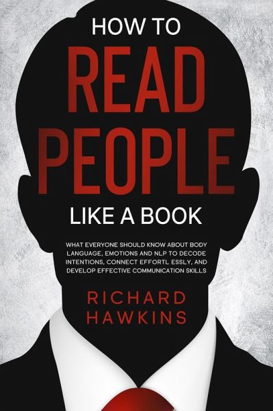 How to Read People Like a Book: What Everyone Should Know About Body Language, Emotions and NLP to Decode Intentions, Connect Effortlessly, and Develop Effective Communication Skills (eBook, ePUB) How to Read People Like a Book: What Everyone Should Know About Body Language, Emotions and NLP to Decode Intentions, Connect Effortlessly, and Develop Effective Communication Skills (eBook, ePUB)