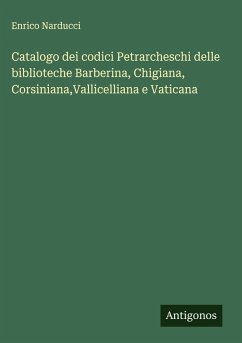 Catalogo dei codici Petrarcheschi delle biblioteche Barberina, Chigiana, Corsiniana,Vallicelliana e Vaticana - Narducci, Enrico Catalogo dei codici Petrarcheschi delle biblioteche Barberina, Chigiana, Corsiniana,Vallicelliana e Vaticana - Narducci, Enrico