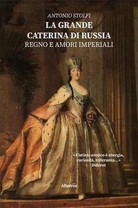 La grande Caterina di Russia. Regno e amori imperiali - Stolfi, Antonio