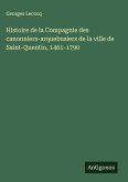Histoire de la Compagnie des canonniers-arquebusiers de la ville de Saint-Quentin, 1461-1790