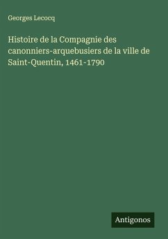 Cover Histoire de la Compagnie des canonniers-arquebusiers de la ville de Saint-Quentin, 1461-1790