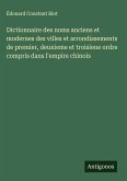 Dictionnaire des noms anciens et modernes des villes et arrondissements de premier, deuxieme et troisiene ordre compris dans l'empire chinois Dictionnaire des noms anciens et modernes des villes et arrondissements de premier, deuxieme et troisiene ordre compris dans l'empire chinois