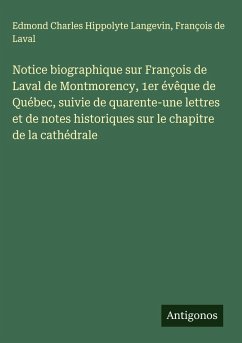 Cover Notice biographique sur François de Laval de Montmorency, 1er évêque de Québec, suivie de quarente-une lettres et de notes historiques sur le chapitre de la cathédrale