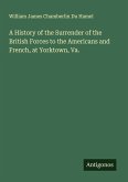 A History of the Surrender of the British Forces to the Americans and French, at Yorktown, Va.