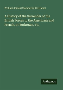 A History of the Surrender of the British Forces to the Americans and French, at Yorktown, Va. - Du Hamel, William James Chamberlin