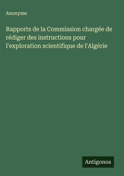 Rapports de la Commission chargée de rédiger des instructions pour l'exploration scientifique de l'Algérie - Anonyme Rapports de la Commission chargée de rédiger des instructions pour l'exploration scientifique de l'Algérie - Anonyme