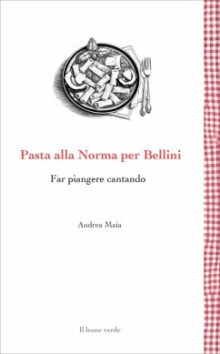 Pasta alla Norma per Bellini. Far piangere cantando - Maia, Andrea Pasta alla Norma per Bellini. Far piangere cantando - Maia, Andrea
