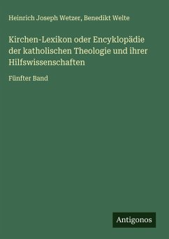 Kirchen-Lexikon oder Encyklopädie der katholischen Theologie und ihrer Hilfswissenschaften - Wetzer, Heinrich Joseph; Welte, Benedikt