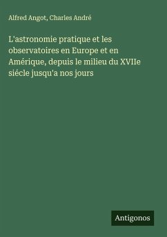 Cover L'astronomie pratique et les observatoires en Europe et en Amérique, depuis le milieu du XVIIe siécle jusqu'a nos jours